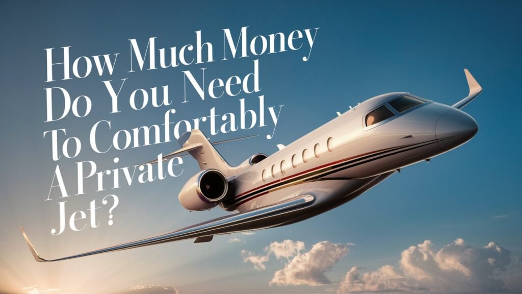 How Much Money Do You Need To Comfortably Afford A Private Jet