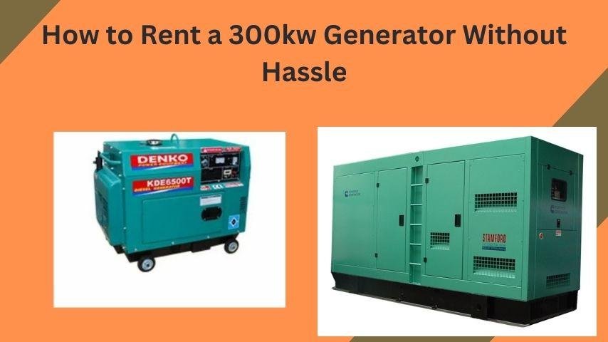 How to Rent a 300kw Generator Without Hassle