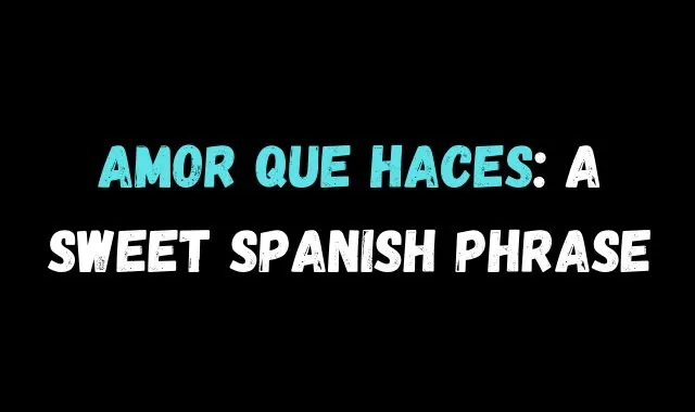 Amor Que Haces A Sweet Spanish Phrase