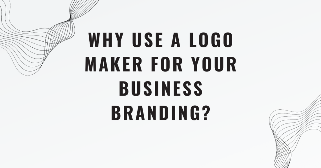 Why Use a Logo Maker for Your Business Branding?