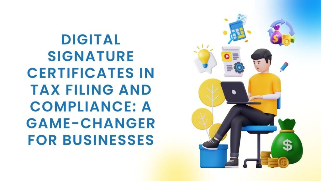 Digital Signature Certificates in Tax Filing and Compliance A Game-Changer for Businesses